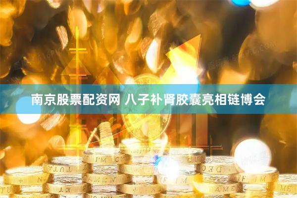 南京股票配资网 八子补肾胶囊亮相链博会