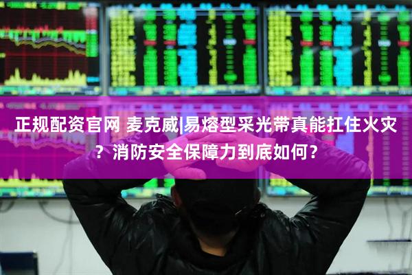 正规配资官网 麦克威|易熔型采光带真能扛住火灾？消防安全保障力到底如何？
