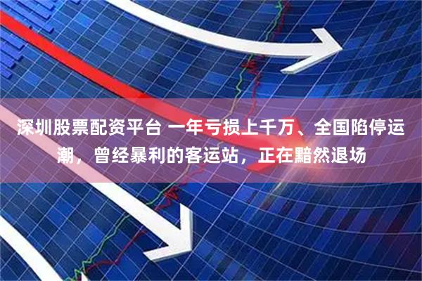 深圳股票配资平台 一年亏损上千万、全国陷停运潮，曾经暴利的客运站，正在黯然退场