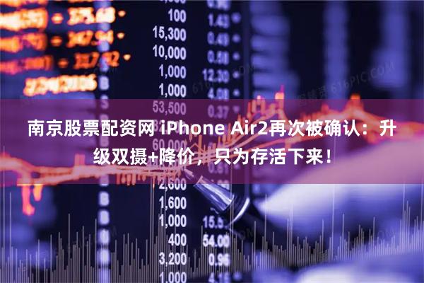 南京股票配资网 iPhone Air2再次被确认:升级双摄+降价,只为存活下来!