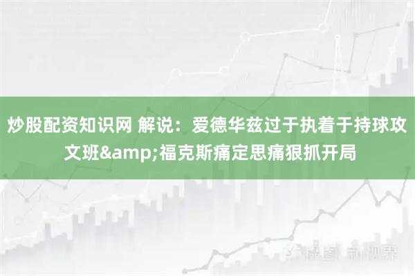 炒股配资知识网 解说：爱德华兹过于执着于持球攻 文班&福克斯痛定思痛狠抓开局